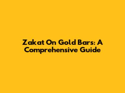 Zakat On Gold Bars: A Comprehensive Guide
