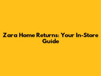 Zara Home Returns: Your In-Store Guide