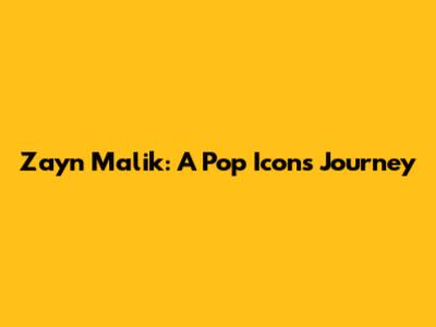 Zayn Malik: A Pop Icon's Journey