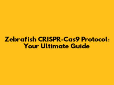 Zebrafish CRISPR-Cas9 Protocol: Your Ultimate Guide