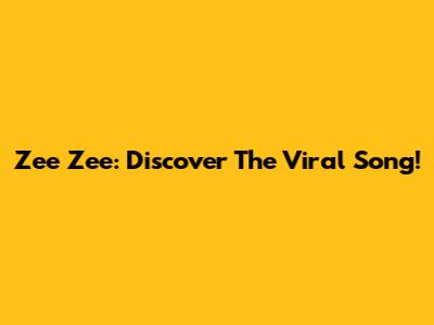 Zee Zee: Discover The Viral Song!