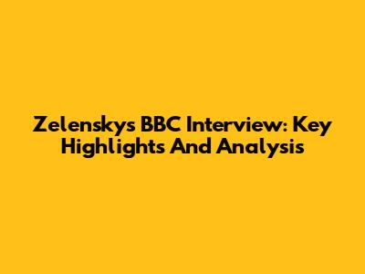 Zelensky's BBC Interview: Key Highlights And Analysis