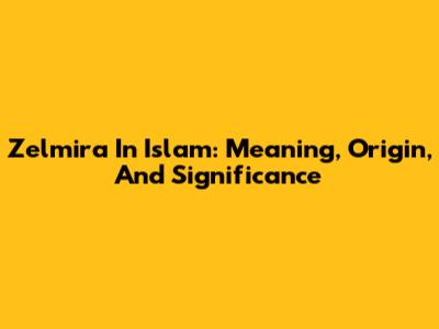 Zelmira In Islam: Meaning, Origin, And Significance