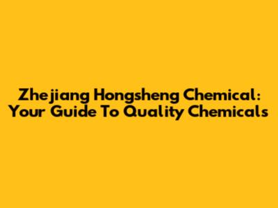 Zhejiang Hongsheng Chemical: Your Guide To Quality Chemicals