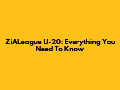 ZiALeague U-20: Everything You Need To Know
