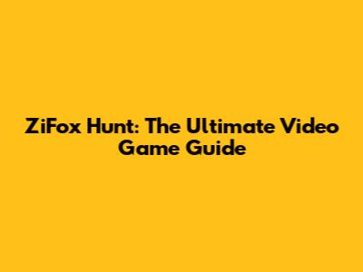 ZiFox Hunt: The Ultimate Video Game Guide