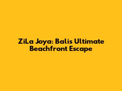 ZiLa Joya: Bali's Ultimate Beachfront Escape