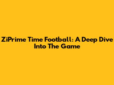 ZiPrime Time Football: A Deep Dive Into The Game