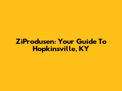 ZiProdusen: Your Guide To Hopkinsville, KY