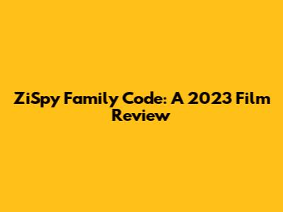 ZiSpy Family Code: A 2023 Film Review