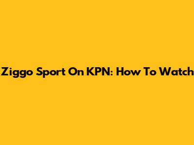 Ziggo Sport On KPN: How To Watch