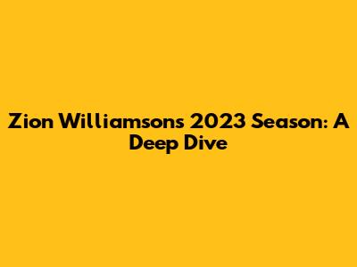 Zion Williamson's 2023 Season: A Deep Dive