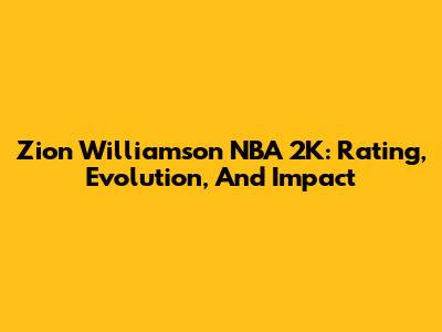Zion Williamson NBA 2K: Rating, Evolution, And Impact