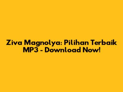 Ziva Magnolya: Pilihan Terbaik MP3 - Download Now!