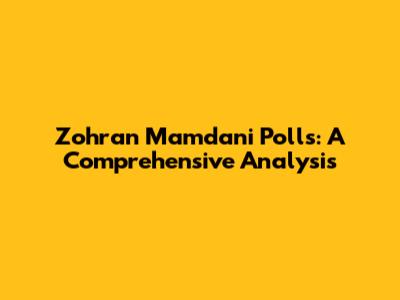 Zohran Mamdani Polls: A Comprehensive Analysis