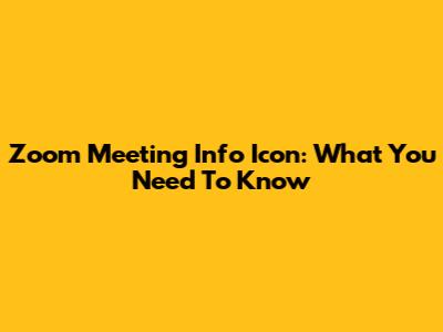Zoom Meeting Info Icon: What You Need To Know