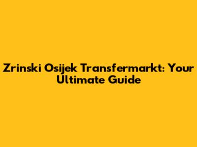Zrinski Osijek Transfermarkt: Your Ultimate Guide