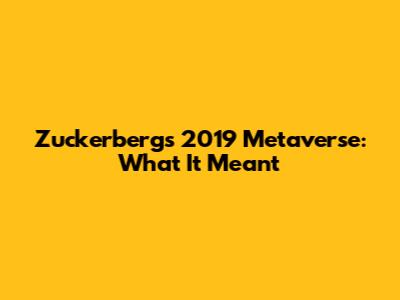 Zuckerberg's 2019 Metaverse: What It Meant