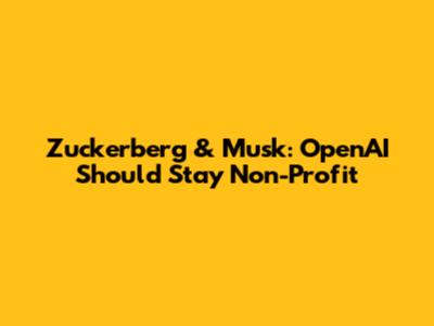 Zuckerberg & Musk: OpenAI Should Stay Non-Profit