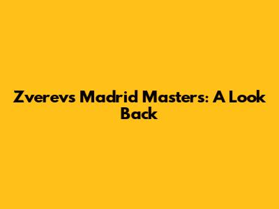 Zverev's Madrid Masters: A Look Back
