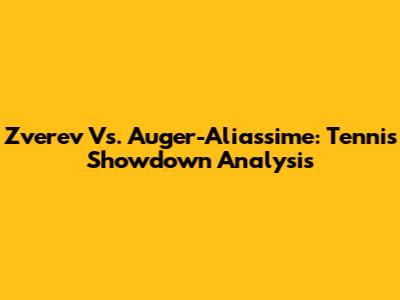 Zverev Vs. Auger-Aliassime: Tennis Showdown Analysis